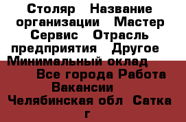 Столяр › Название организации ­ Мастер Сервис › Отрасль предприятия ­ Другое › Минимальный оклад ­ 50 000 - Все города Работа » Вакансии   . Челябинская обл.,Сатка г.